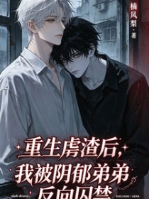 重生虐渣后，被阴郁弟弟反向囚禁